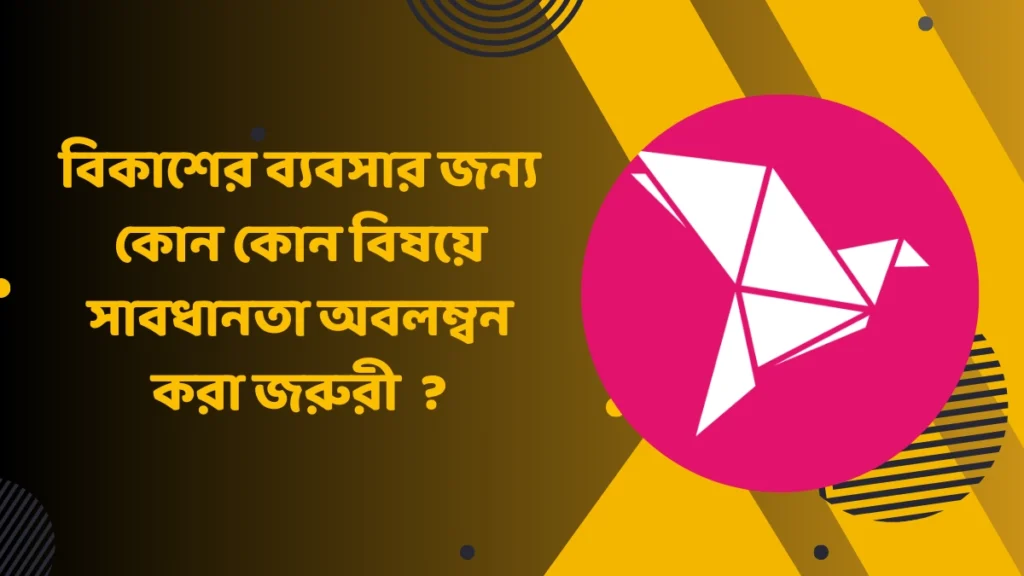 বিকাশের ব্যবসার জন্য কোন কোন বিষয়ে সাবধানতা অবলম্বন করা জরুরী
